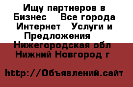 Ищу партнеров в Бизнес  - Все города Интернет » Услуги и Предложения   . Нижегородская обл.,Нижний Новгород г.